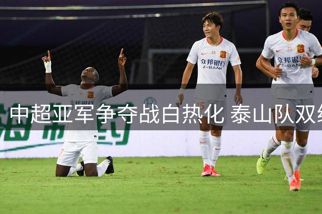 中超亚军争夺战白热化 泰山队双线作战面临抉择