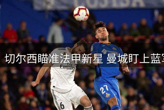 切尔西瞄准法甲新星 曼城盯上蓝军中场