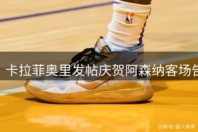 卡拉菲奥里发帖庆贺阿森纳客场告捷