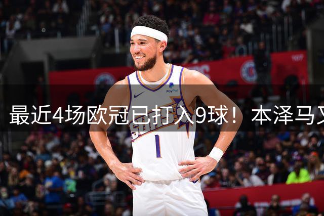 最近4场欧冠已打入9球！本泽马又一次给皇马保命