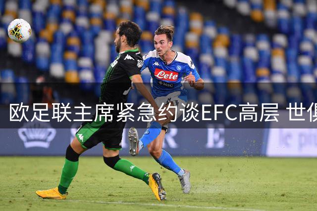 欧足联主席紧急约谈EFC高层 世俱杯筹办陷多方博弈
