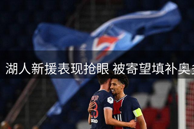 湖人新援表现抢眼 被寄望填补奥多姆角色空缺