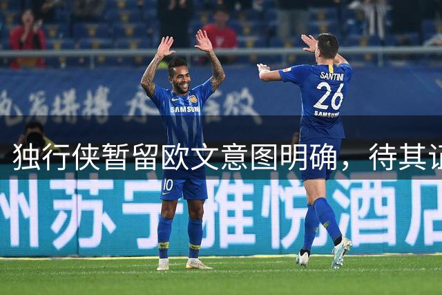 独行侠暂留欧文意图明确，待其证明价值后再行交易