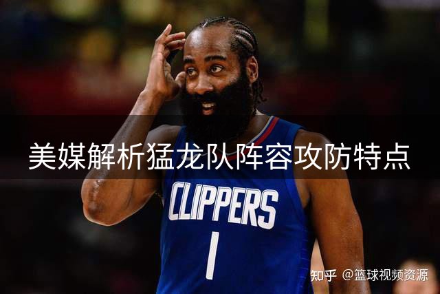 美媒解析猛龙队阵容攻防特点
