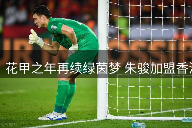 花甲之年再续绿茵梦 朱骏加盟香港深水埗队