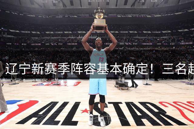 辽宁新赛季阵容基本确定！三名超级外援，三名国手，保八争四