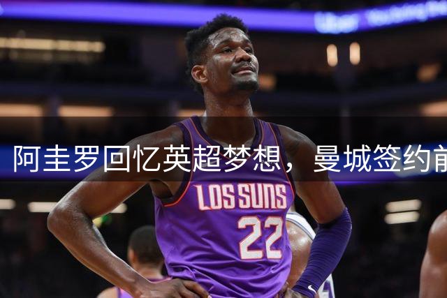 阿圭罗回忆英超梦想，曼城签约前曾遭尤文追逐